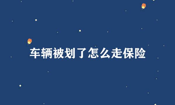 车辆被划了怎么走保险