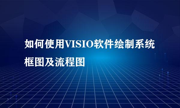 如何使用VISIO软件绘制系统框图及流程图