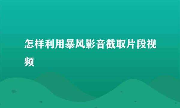 怎样利用暴风影音截取片段视频