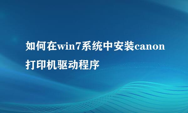 如何在win7系统中安装canon打印机驱动程序