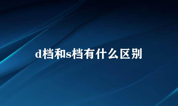 d档和s档有什么区别