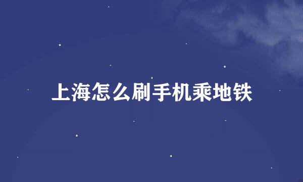 上海怎么刷手机乘地铁
