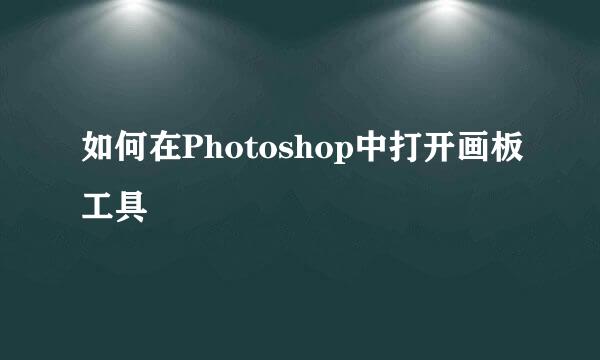 如何在Photoshop中打开画板工具