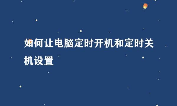 如何让电脑定时开机和定时关机设置