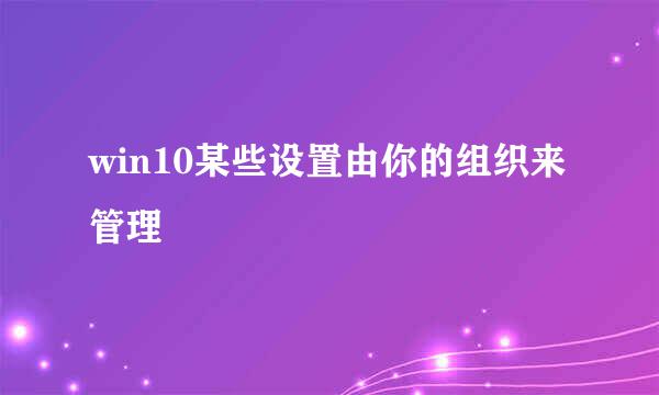 win10某些设置由你的组织来管理
