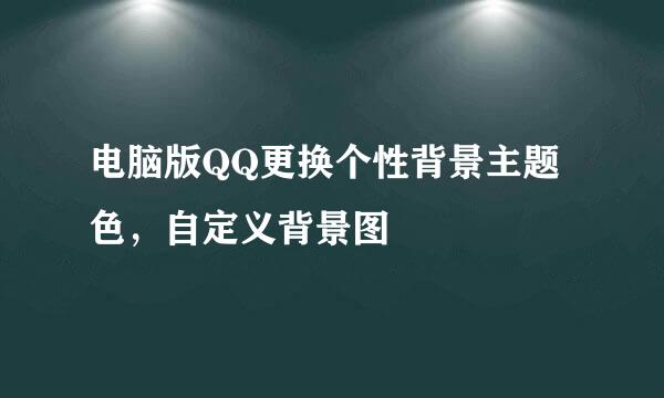 电脑版QQ更换个性背景主题色，自定义背景图