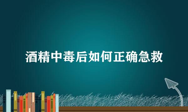 酒精中毒后如何正确急救