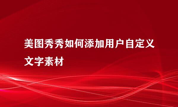 美图秀秀如何添加用户自定义文字素材