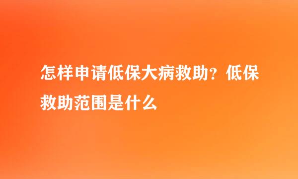 怎样申请低保大病救助？低保救助范围是什么