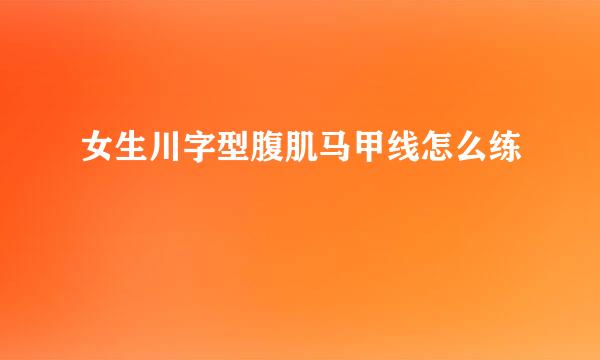 女生川字型腹肌马甲线怎么练