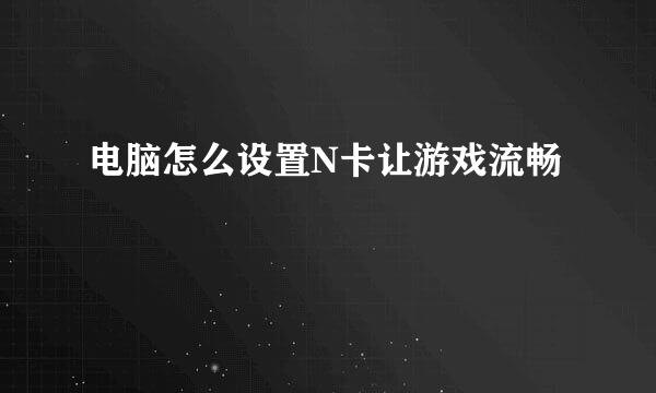 电脑怎么设置N卡让游戏流畅