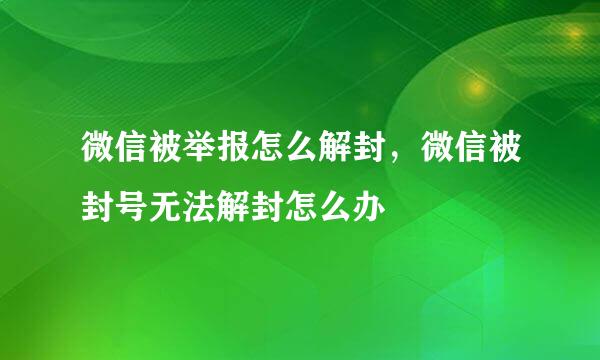 微信被举报怎么解封，微信被封号无法解封怎么办