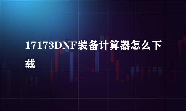 17173DNF装备计算器怎么下载