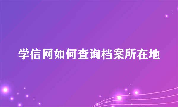 学信网如何查询档案所在地