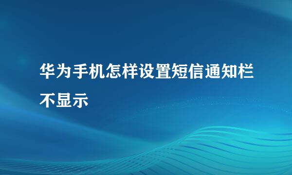 华为手机怎样设置短信通知栏不显示
