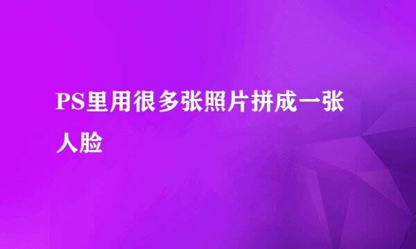PS里用很多张照片拼成一张人脸