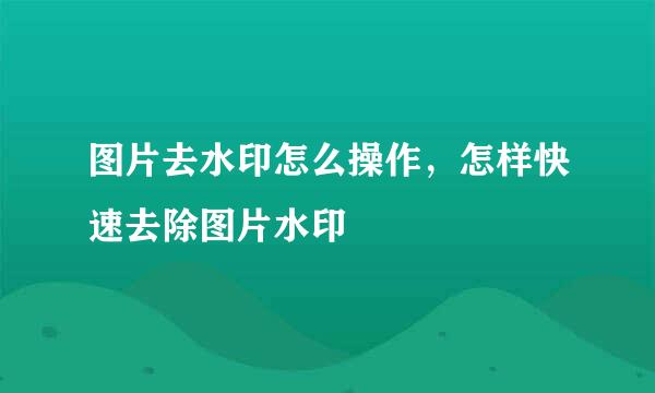 图片去水印怎么操作，怎样快速去除图片水印