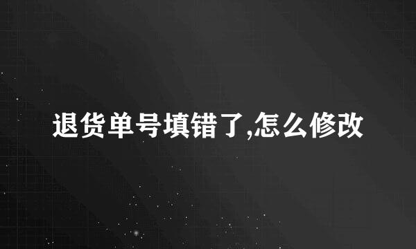 退货单号填错了,怎么修改