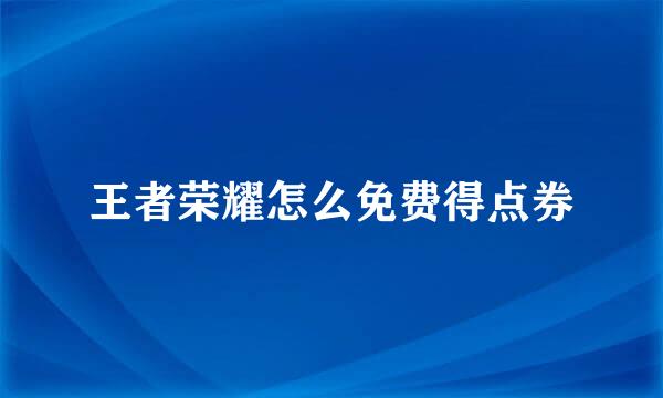 王者荣耀怎么免费得点券
