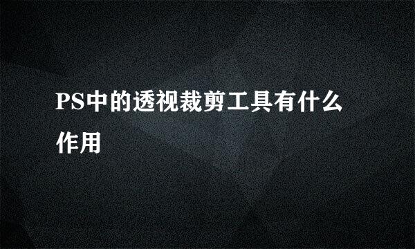 PS中的透视裁剪工具有什么作用