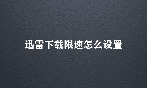 迅雷下载限速怎么设置