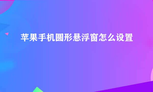 苹果手机圆形悬浮窗怎么设置