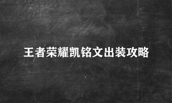 王者荣耀凯铭文出装攻略