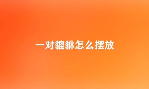 一对貔貅怎么摆放