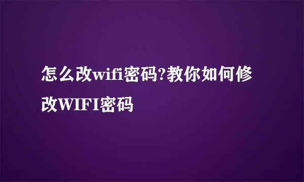 怎么改wifi密码?教你如何修改WIFI密码