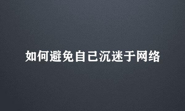 如何避免自己沉迷于网络