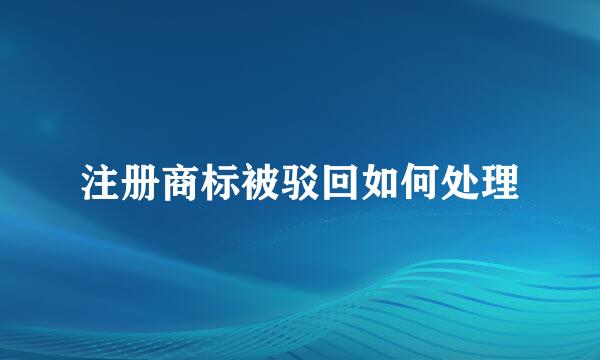 注册商标被驳回如何处理