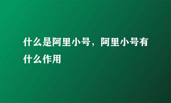 什么是阿里小号，阿里小号有什么作用