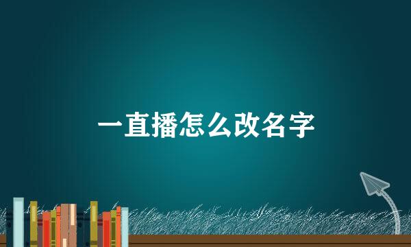 一直播怎么改名字