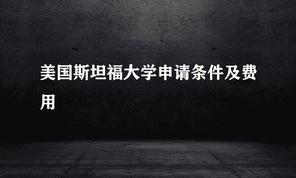美国斯坦福大学申请条件及费用