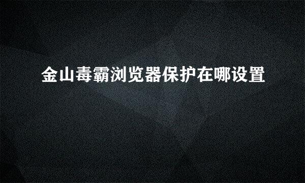 金山毒霸浏览器保护在哪设置