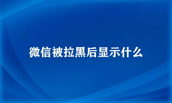 微信被拉黑后显示什么