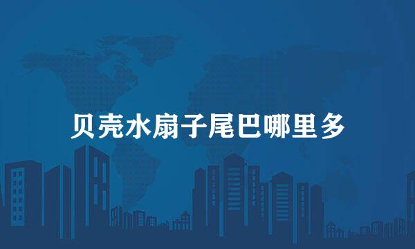 贝壳水扇子尾巴哪里多