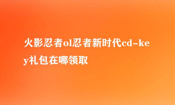 火影忍者ol忍者新时代cd-key礼包在哪领取