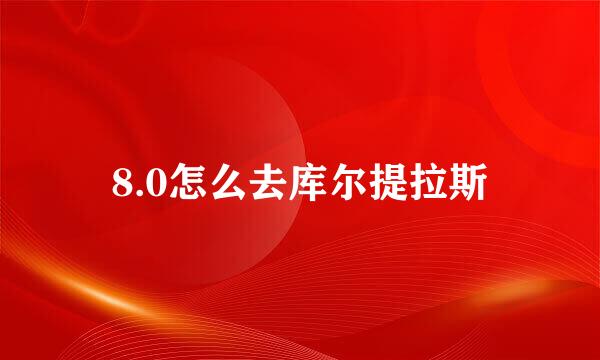 8.0怎么去库尔提拉斯