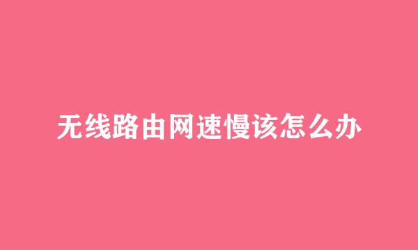 无线路由网速慢该怎么办