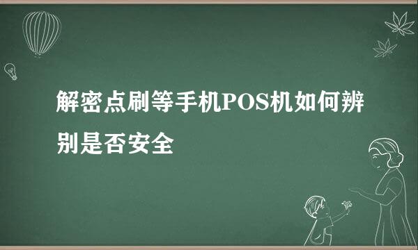 解密点刷等手机POS机如何辨别是否安全