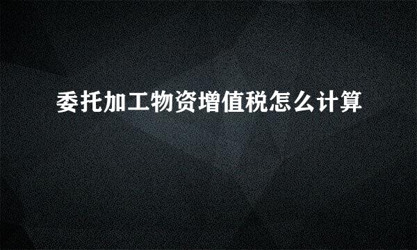 委托加工物资增值税怎么计算