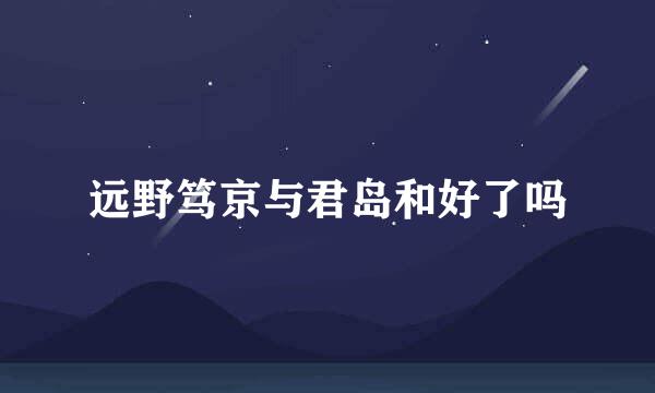远野笃京与君岛和好了吗