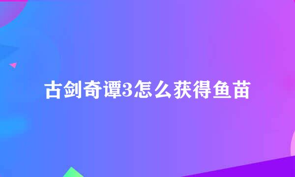 古剑奇谭3怎么获得鱼苗