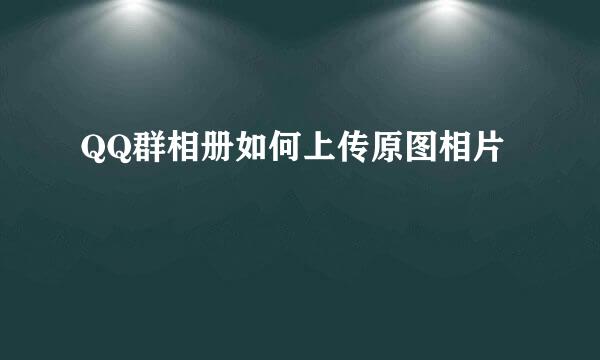 QQ群相册如何上传原图相片