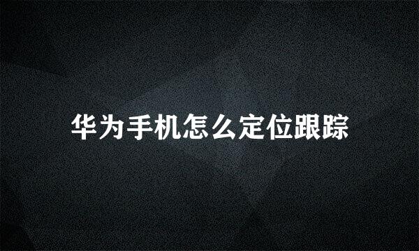 华为手机怎么定位跟踪