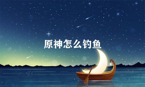 原神怎么钓鱼