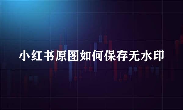 小红书原图如何保存无水印