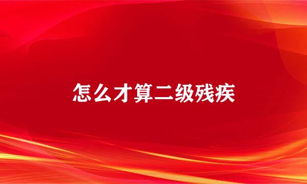 怎么才算二级残疾