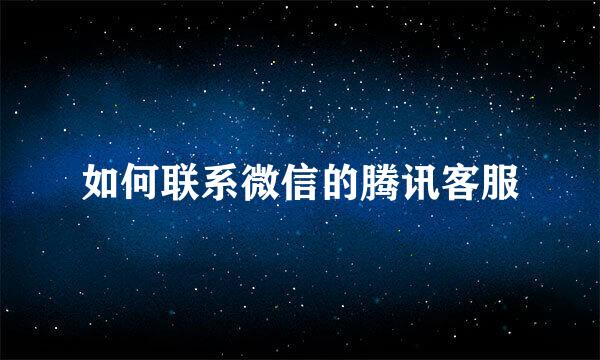 如何联系微信的腾讯客服
